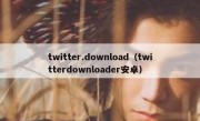 twitter.download（twitterdownloader安卓）