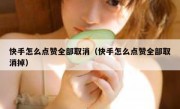 快手怎么点赞全部取消（快手怎么点赞全部取消掉）