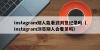 instagram别人能看到浏览记录吗（instagram浏览别人会看见吗）
