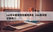 ins可以看到浏览量吗手机（ins有浏览记录吗?）