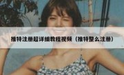 推特注册超详细教程视频（推特整么注册）