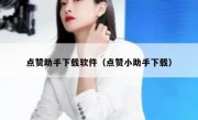 点赞助手下载软件（点赞小助手下载）