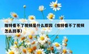 推特看不了视频是什么原因（推特看不了视频怎么回事）
