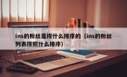 ins的粉丝是按什么排序的（ins的粉丝列表按照什么排序）