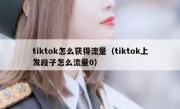 tiktok怎么获得流量（tiktok上发段子怎么流量0）