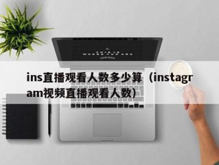 ins直播观看人数多少算（instagram视频直播观看人数）
