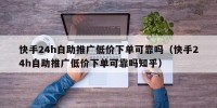 快手24h自助推广低价下单可靠吗（快手24h自助推广低价下单可靠吗知乎）
