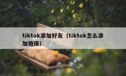 tiktok添加好友（tiktok怎么添加链接）