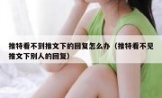 推特看不到推文下的回复怎么办（推特看不见推文下别人的回复）