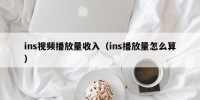 ins视频播放量收入（ins播放量怎么算）