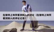 在推特上如何看到别人的评论（在推特上如何看到别人的评论记录）