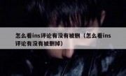 怎么看ins评论有没有被删（怎么看ins评论有没有被删掉）