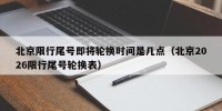 北京限行尾号即将轮换时间是几点（北京2026限行尾号轮换表）