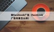 做facebook广告（facebook广告效果怎么样）