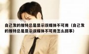 自己发的推特总是显示该媒体不可用（自己发的推特总是显示该媒体不可用怎么回事）