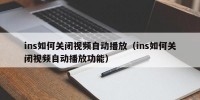 ins如何关闭视频自动播放（ins如何关闭视频自动播放功能）