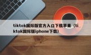 tiktok国际版官方入口下载苹果（tiktok国际版iphone下载）