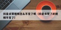 抖音点赞视频怎么不见了呢（抖音点赞了的视频不见了）