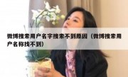 微博搜索用户名字搜索不到原因（微博搜索用户名称找不到）