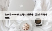 公众号2000粉丝可以赚钱嘛（公众号两千粉丝）