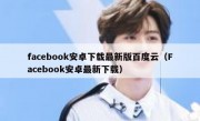facebook安卓下载最新版百度云（Facebook安卓最新下载）