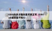 tiktok多少播放量才算正常（tiktok播放量只有5）