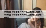 ins设置了私密账户为什么还有别人赞我（ins设置了私密账户为什么还有别人赞我的评论）