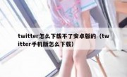 twitter怎么下载不了安卓版的（twitter手机版怎么下载）