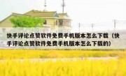 快手评论点赞软件免费手机版本怎么下载（快手评论点赞软件免费手机版本怎么下载的）