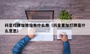 抖音灯牌加微信有什么用（抖音里加灯牌是什么意思）