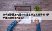 快手播放量加几是什么意思啊怎么回事啊（快手播放量后面+是啥）