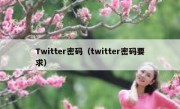 Twitter密码（twitter密码要求）