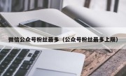 微信公众号粉丝最多（公众号粉丝最多上限）