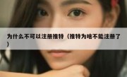为什么不可以注册推特（推特为啥不能注册了）
