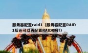 服务器配置raid1（服务器配置RAID1后还可以再配置RAID0吗?）