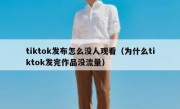 tiktok发布怎么没人观看（为什么tiktok发完作品没流量）