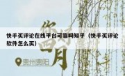 快手买评论在线平台可靠吗知乎（快手买评论软件怎么买）