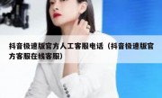 抖音极速版官方人工客服电话（抖音极速版官方客服在线客服）