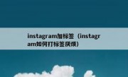 instagram加标签（instagram如何打标签厌烦）