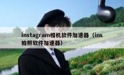 instagram相机软件加速器（ins拍照软件加速器）