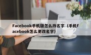 Facebook手机版怎么改名字（手机facebook怎么更改名字）