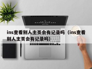 ins查看别人主页会有记录吗（ins查看别人主页会有记录吗）
