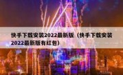 快手下载安装2022最新版（快手下载安装2022最新版有红包）