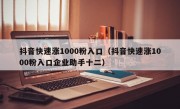 抖音快速涨1000粉入口（抖音快速涨1000粉入口企业助手十二）