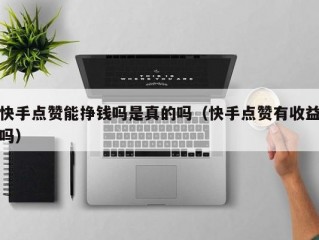 快手点赞能挣钱吗是真的吗（快手点赞有收益吗）