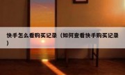 快手怎么看购买记录（如何查看快手购买记录）