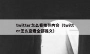 twitter怎么看推荐内容（twitter怎么查看全部推文）