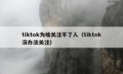 tiktok为啥关注不了人（tiktok没办法关注）