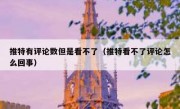 推特有评论数但是看不了（推特看不了评论怎么回事）