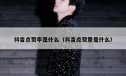 抖音点赞率是什么（抖音点赞量是什么）